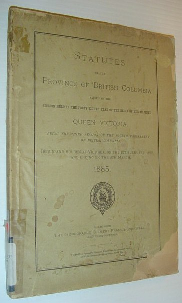Statutes of the Province of British Columbia, Passed in the Third Session of the Fourth Parliament of British Columbia, Begun and Holden at Victoria, on the 12th January, and Ending on the 9th March, 1885