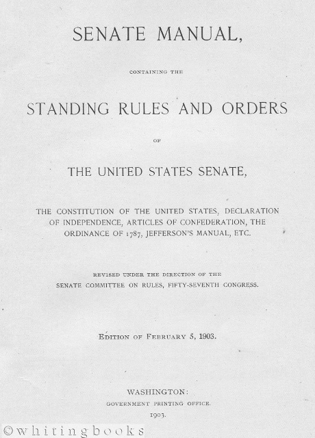 Senate Manual Containing the Standing Rules and Orders of the United States Senate, the Constitution of the United States, Declaration of Independence, Articles of Confederation, the Ordinance of 1787, Jefferson's Manual, etc. Edition of February 5, 1903