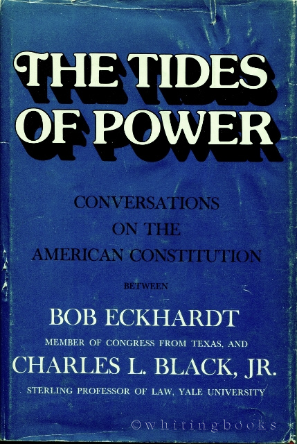 The Tides of Power: Conversations on the American Constitution Between Bob Eckhardt, Member of Congress from Texas, and Charles L. Black, Jr., Sterling Professor of Law, Yale University