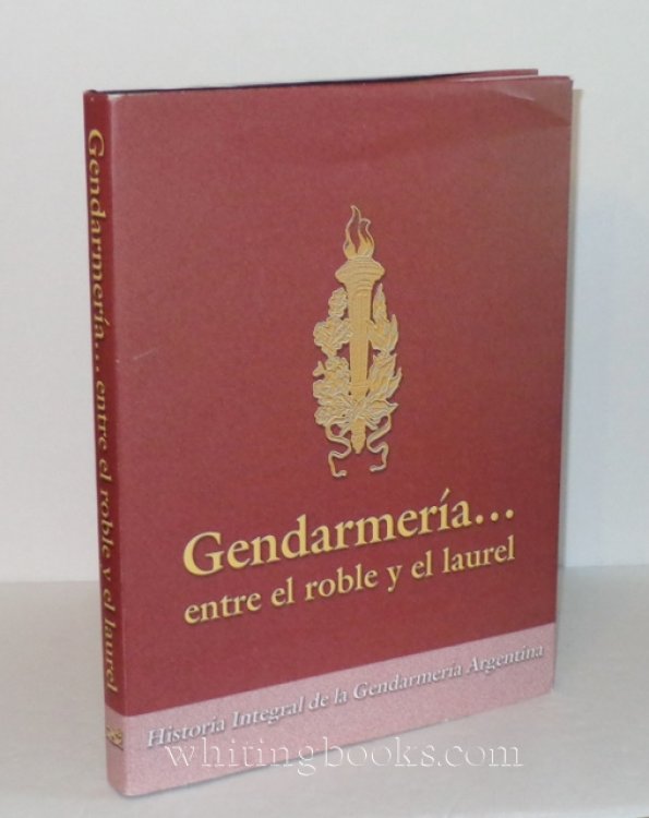 Gendarmeria. Entre el Roble y Laurel: Historia Integral de la Gendarmeria Argentina 1877-1955