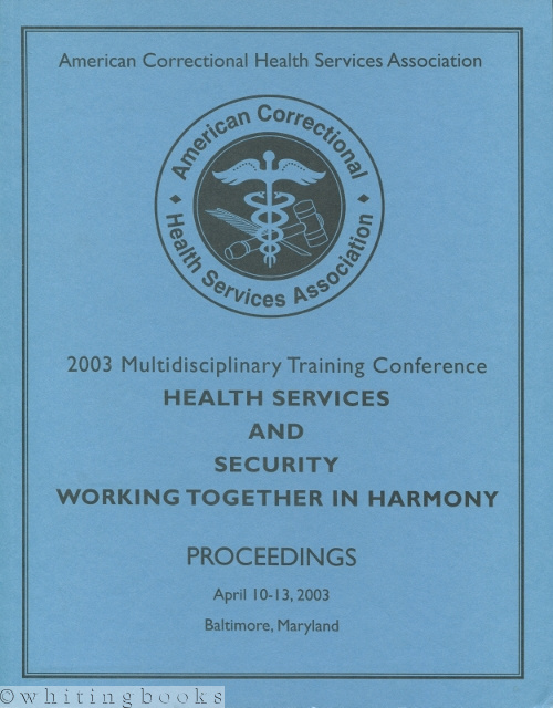 Health Services and Security Working Together in Harmony: Proceedings April 10-13, 2003 Baltimore, Maryland [American Correctional Health Services Association 2003 Multidisciplinary Training Conference]