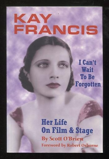 Kay Francis: I Can't Wait to Be Forgotten: Her Life on Film & Stage